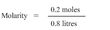 Molarity is equal to 0.2 moles divided by 0.8 litres