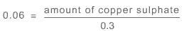 0.06 (on left hand side of the equation) is equal to amount of copper sulphate divided by 0.3 (right hand side of the equation)