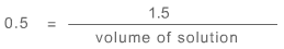 0.5 (on left hand side of the equation) is equal to 1.5 divided by volume of solution (right hand side of the equation)